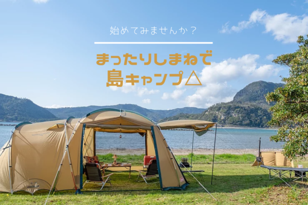 【リフレッシュにおすすめ】まったりしまねで島キャンプ△隠岐4島のキャンプ特集！