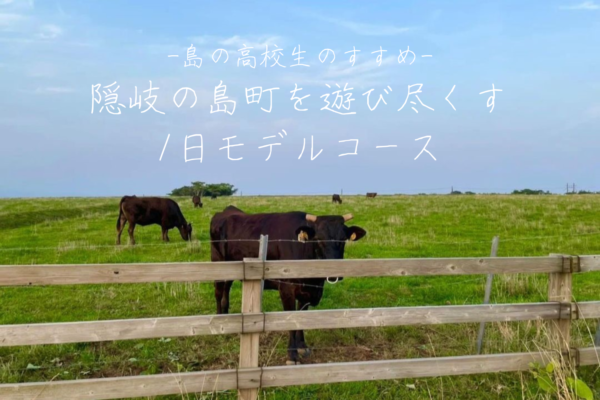 【島の高校生のすすめ】隠岐の島町を遊び尽くす1日モデルコース